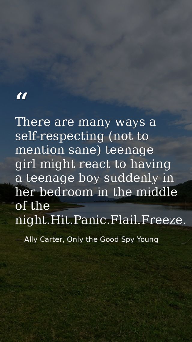 There are many ways a self-respecting (not to mention sane) teenage girl might react to having a teenage boy suddenly in — Ally Carter, Only the Good Spy Young