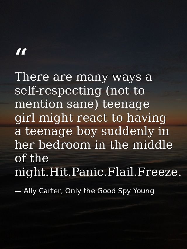 There are many ways a self-respecting (not to mention sane) teenage girl might react to having a teenage boy suddenly in — Ally Carter, Only the Good Spy Young