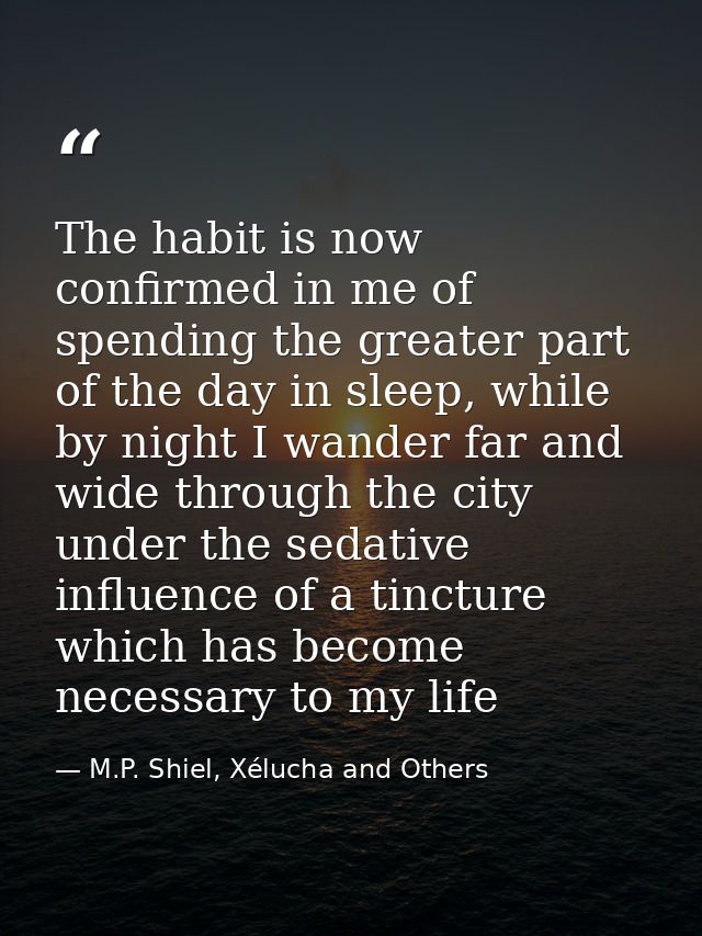 The habit is now confirmed in me of spending the greater part of the day in sleep, while by night I wander far and wide  — M.P. Shiel, Xélucha and Others