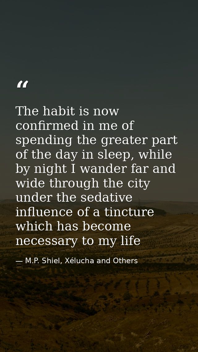 The habit is now confirmed in me of spending the greater part of the day in sleep, while by night I wander far and wide  — M.P. Shiel, Xélucha and Others