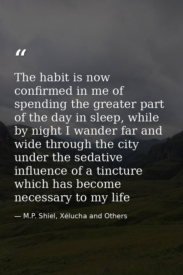 The habit is now confirmed in me of spending the greater part of the day in sleep, while by night I wander far and wide  — M.P. Shiel, Xélucha and Others