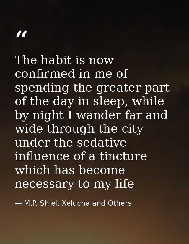 The habit is now confirmed in me of spending the greater part of the day in sleep, while by night I wander far and wide  — M.P. Shiel, Xélucha and Others