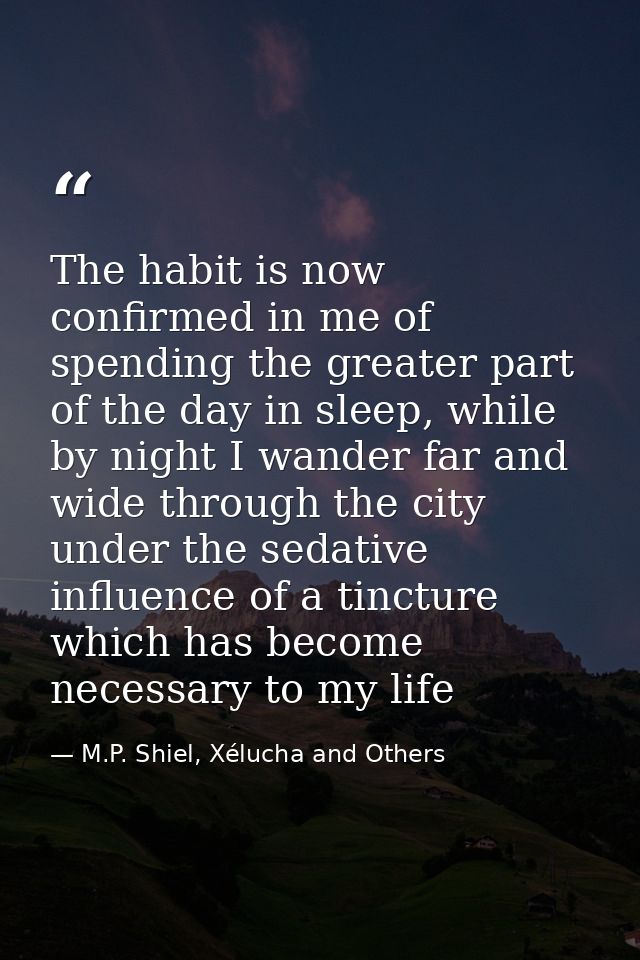 The habit is now confirmed in me of spending the greater part of the day in sleep, while by night I wander far and wide  — M.P. Shiel, Xélucha and Others