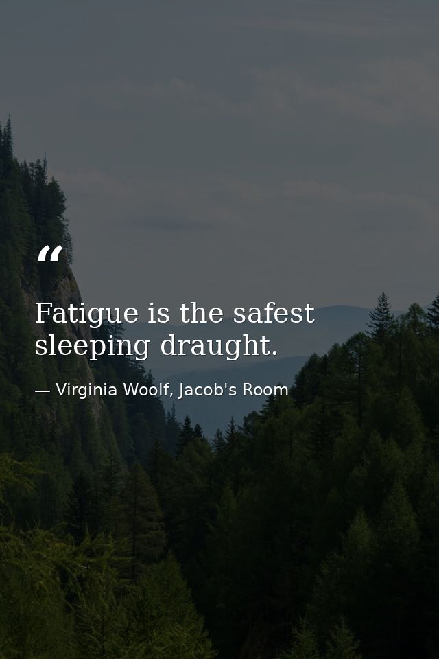 Fatigue is the safest sleeping draught. — Virginia Woolf, Jacob's Room
