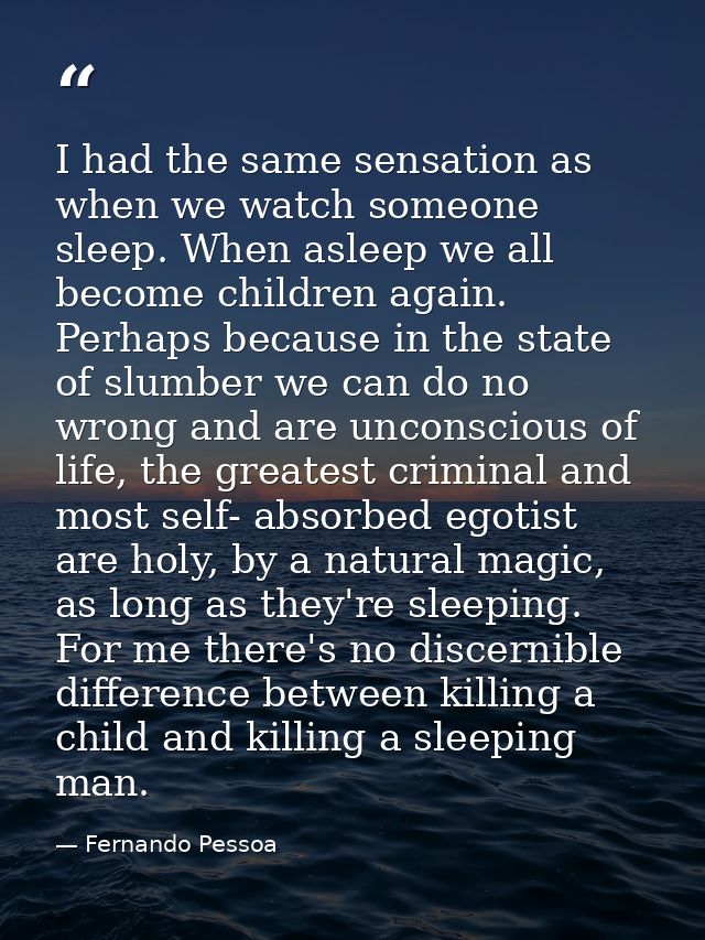 I had the same sensation as when we watch someone sleep. When asleep we all become children again. Perhaps because in th — Fernando Pessoa