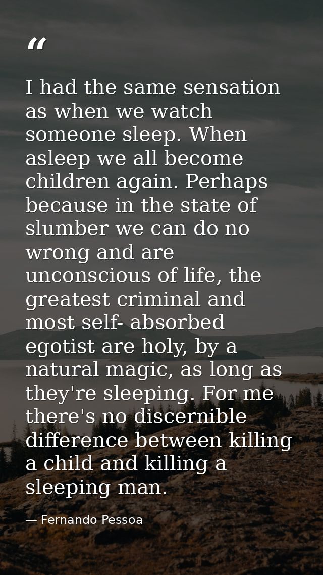 I had the same sensation as when we watch someone sleep. When asleep we all become children again. Perhaps because in th — Fernando Pessoa