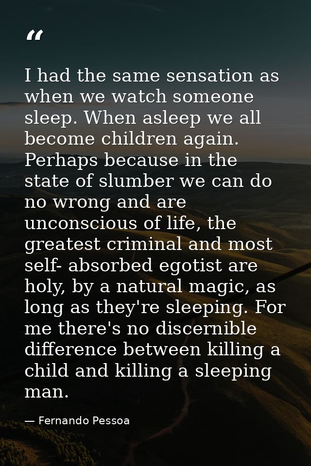 I had the same sensation as when we watch someone sleep. When asleep we all become children again. Perhaps because in th — Fernando Pessoa