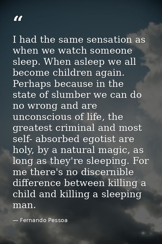 I had the same sensation as when we watch someone sleep. When asleep we all become children again. Perhaps because in th — Fernando Pessoa