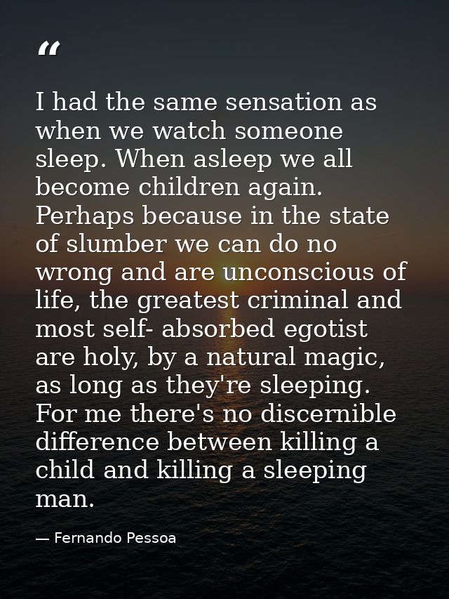 I had the same sensation as when we watch someone sleep. When asleep we all become children again. Perhaps because in th — Fernando Pessoa