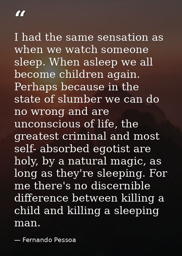 I had the same sensation as when we watch someone sleep. When asleep we all become children again. Perhaps because in th — Fernando Pessoa