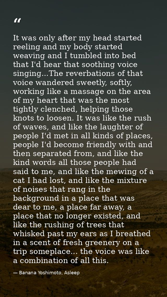 It was only after my head started reeling and my body started weaving and I tumbled into bed that I'd hear that soothing — Banana Yoshimoto, Asleep