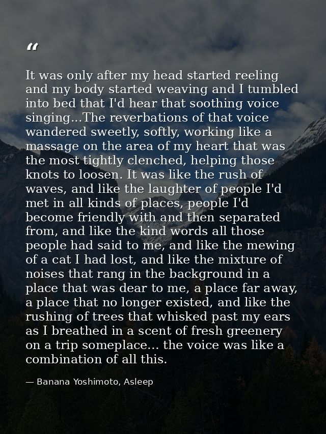 It was only after my head started reeling and my body started weaving and I tumbled into bed that I'd hear that soothing — Banana Yoshimoto, Asleep