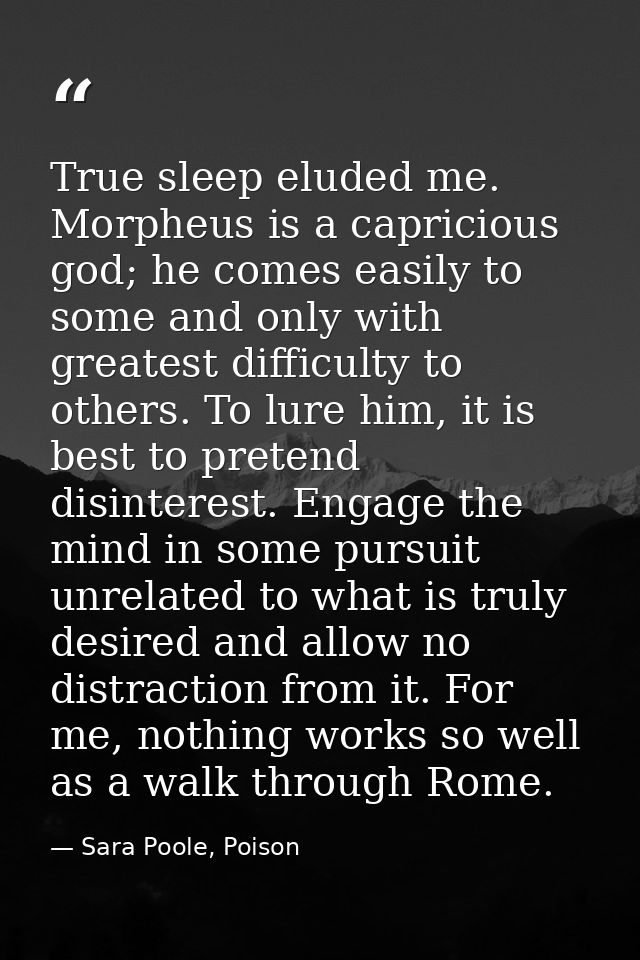 True sleep eluded me. Morpheus is a capricious god; he comes easily to some and only with greatest difficulty to others. — Sara Poole, Poison