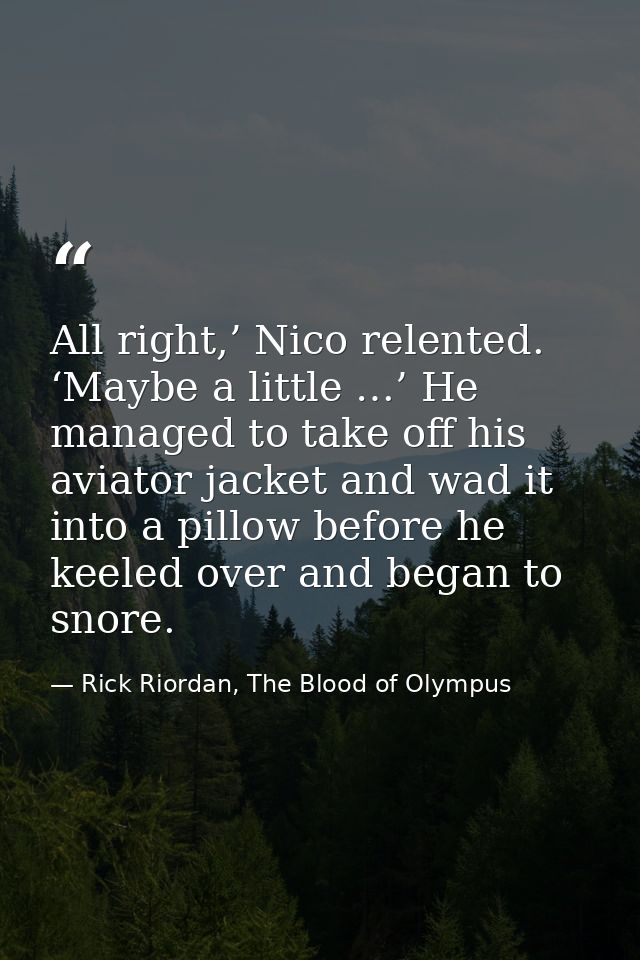 All right,’ Nico relented. ‘Maybe a little …’ He managed to take off his aviator jacket and wad it into a pillow before  — Rick Riordan, The Blood of Olympus