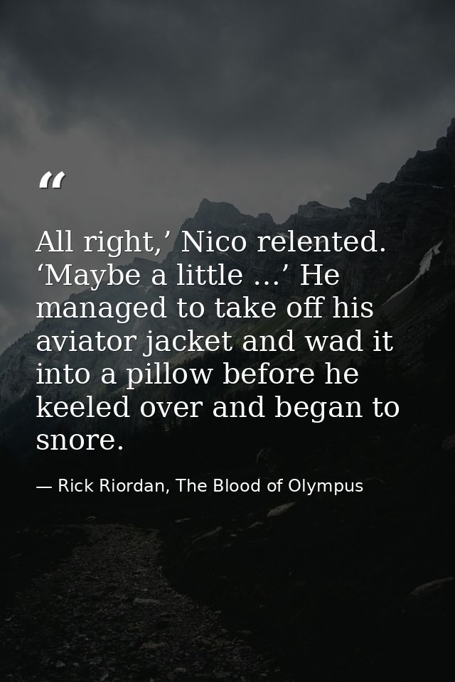 All right,’ Nico relented. ‘Maybe a little …’ He managed to take off his aviator jacket and wad it into a pillow before  — Rick Riordan, The Blood of Olympus