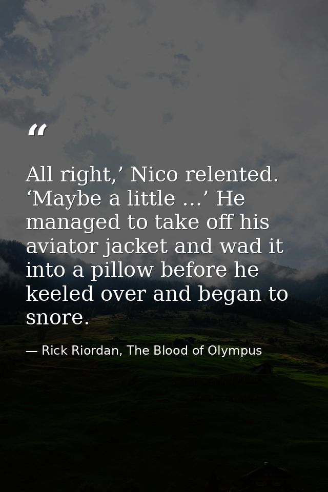 All right,’ Nico relented. ‘Maybe a little …’ He managed to take off his aviator jacket and wad it into a pillow before  — Rick Riordan, The Blood of Olympus