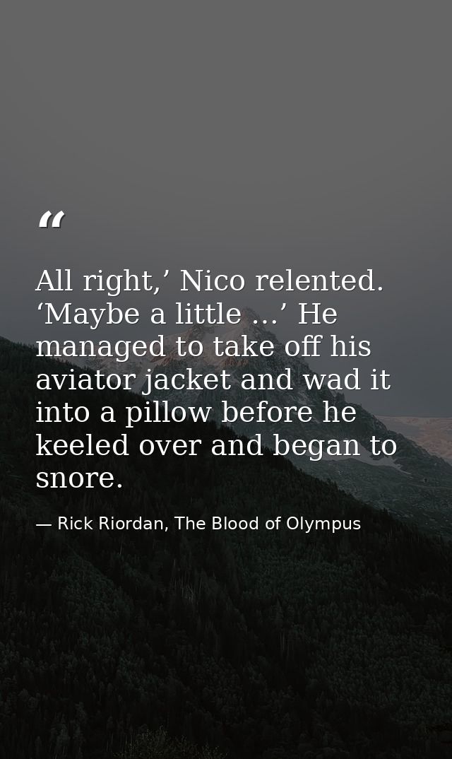 All right,’ Nico relented. ‘Maybe a little …’ He managed to take off his aviator jacket and wad it into a pillow before  — Rick Riordan, The Blood of Olympus