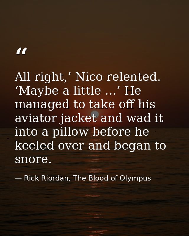 All right,’ Nico relented. ‘Maybe a little …’ He managed to take off his aviator jacket and wad it into a pillow before  — Rick Riordan, The Blood of Olympus