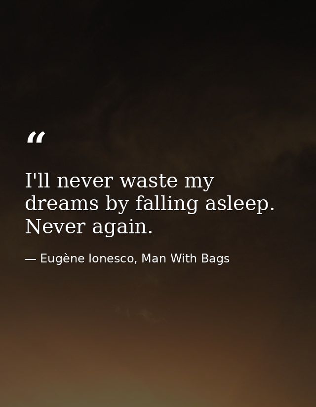 I'll never waste my dreams by falling asleep. Never again. — Eugène Ionesco, Man With Bags