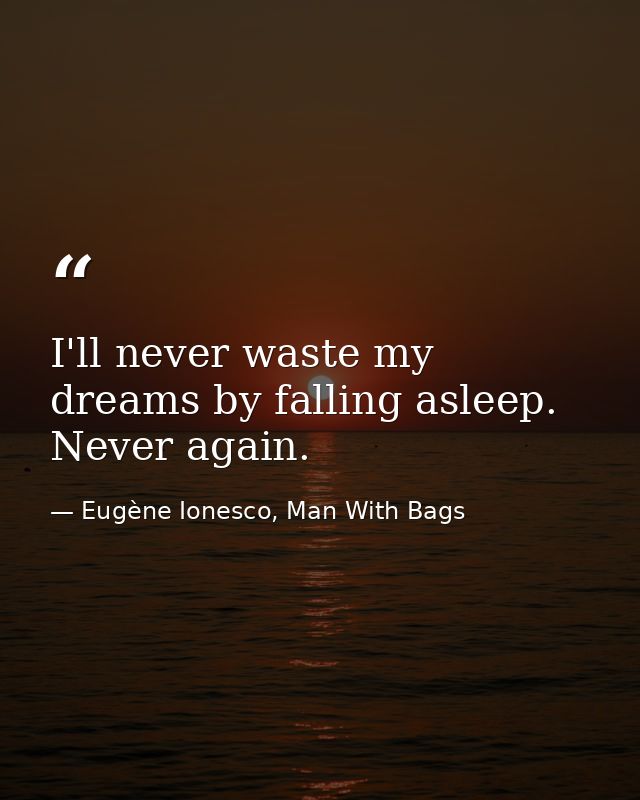 I'll never waste my dreams by falling asleep. Never again. — Eugène Ionesco, Man With Bags