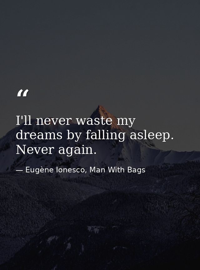 I'll never waste my dreams by falling asleep. Never again. — Eugène Ionesco, Man With Bags