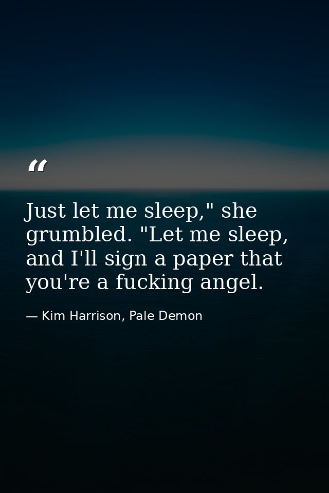Just let me sleep," she grumbled. "Let me sleep, and I'll sign a paper that you're a fucking angel. — Kim Harrison, Pale Demon