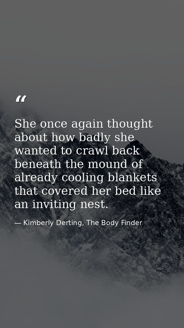She once again thought about how badly she wanted to crawl back beneath the mound of already cooling blankets that cover — Kimberly Derting, The Body Finder