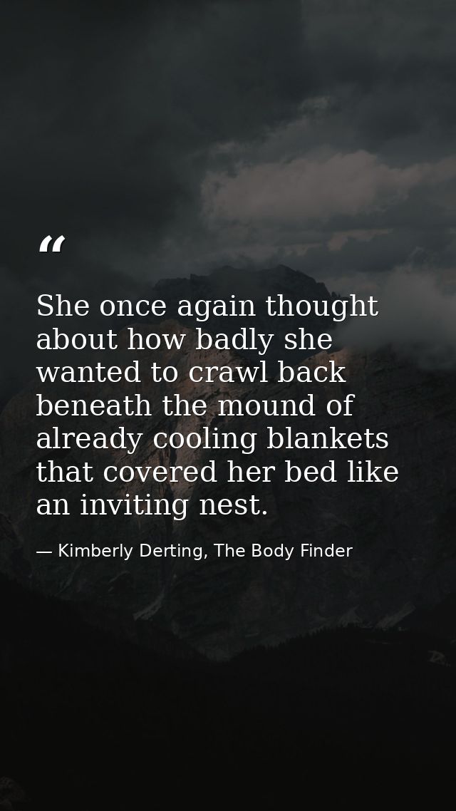 She once again thought about how badly she wanted to crawl back beneath the mound of already cooling blankets that cover — Kimberly Derting, The Body Finder