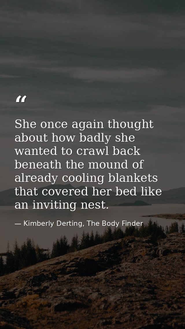 She once again thought about how badly she wanted to crawl back beneath the mound of already cooling blankets that cover — Kimberly Derting, The Body Finder