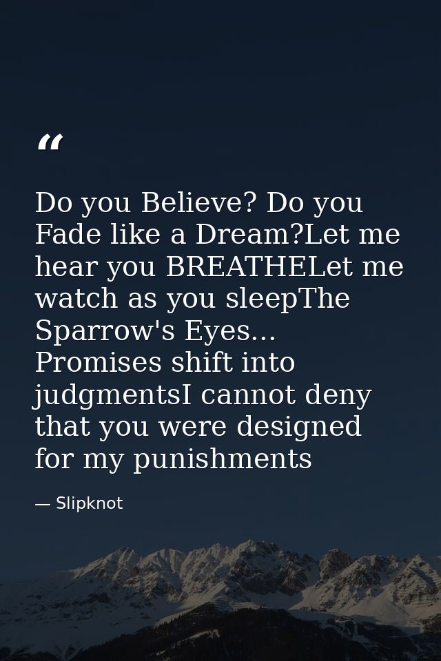 Do you Believe? Do you Fade like a Dream?Let me hear you BREATHELet me watch as you sleepThe Sparrow's Eyes... Promises  — Slipknot