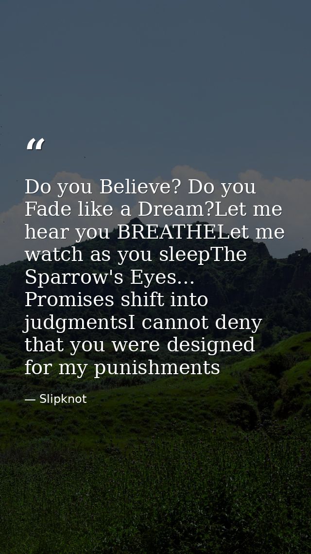 Do you Believe? Do you Fade like a Dream?Let me hear you BREATHELet me watch as you sleepThe Sparrow's Eyes... Promises  — Slipknot