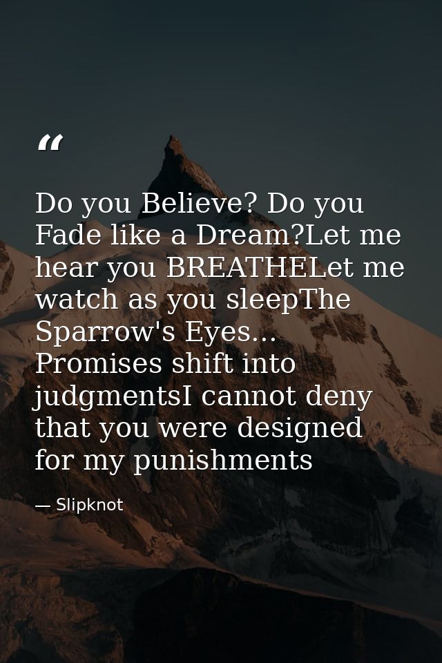 Do you Believe? Do you Fade like a Dream?Let me hear you BREATHELet me watch as you sleepThe Sparrow's Eyes... Promises  — Slipknot