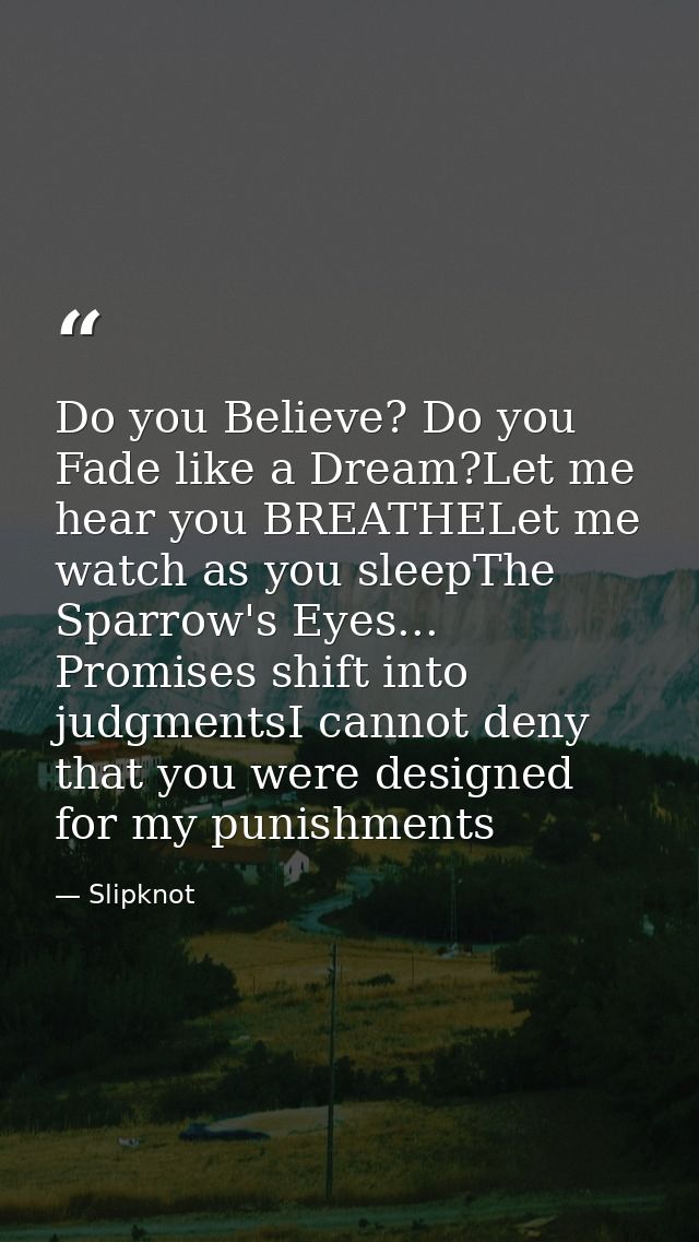 Do you Believe? Do you Fade like a Dream?Let me hear you BREATHELet me watch as you sleepThe Sparrow's Eyes... Promises  — Slipknot