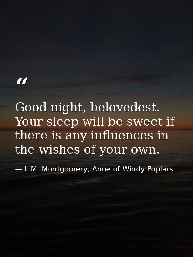 Good night, belovedest. Your sleep will be sweet if there is any influences in the wishes of your own. — L.M. Montgomery, Anne of Windy Poplars