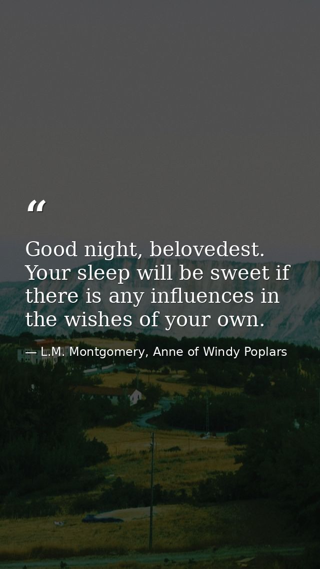 Good night, belovedest. Your sleep will be sweet if there is any influences in the wishes of your own. — L.M. Montgomery, Anne of Windy Poplars