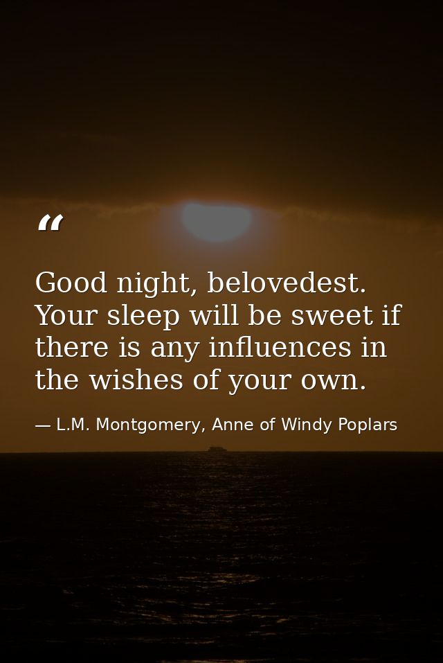 Good night, belovedest. Your sleep will be sweet if there is any influences in the wishes of your own. — L.M. Montgomery, Anne of Windy Poplars