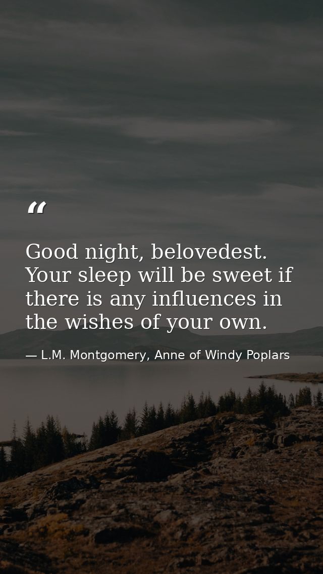 Good night, belovedest. Your sleep will be sweet if there is any influences in the wishes of your own. — L.M. Montgomery, Anne of Windy Poplars