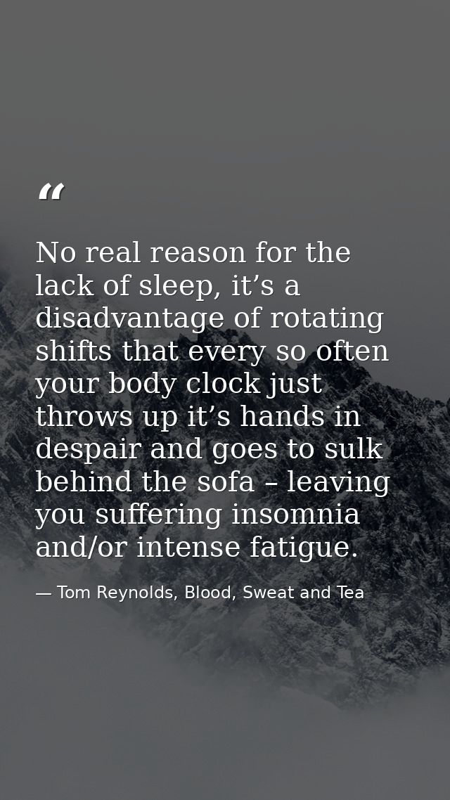 No real reason for the lack of sleep, it’s a disadvantage of rotating shifts that every so often your body clock just th — Tom Reynolds, Blood, Sweat and Tea