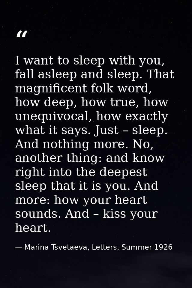I want to sleep with you, fall asleep and sleep. That magnificent folk word, how deep, how true, how unequivocal, how ex — Marina Tsvetaeva, Letters, Summer 1926