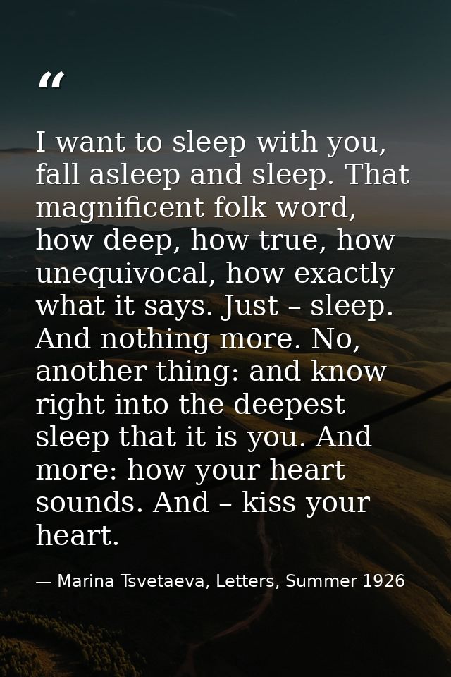 I want to sleep with you, fall asleep and sleep. That magnificent folk word, how deep, how true, how unequivocal, how ex — Marina Tsvetaeva, Letters, Summer 1926