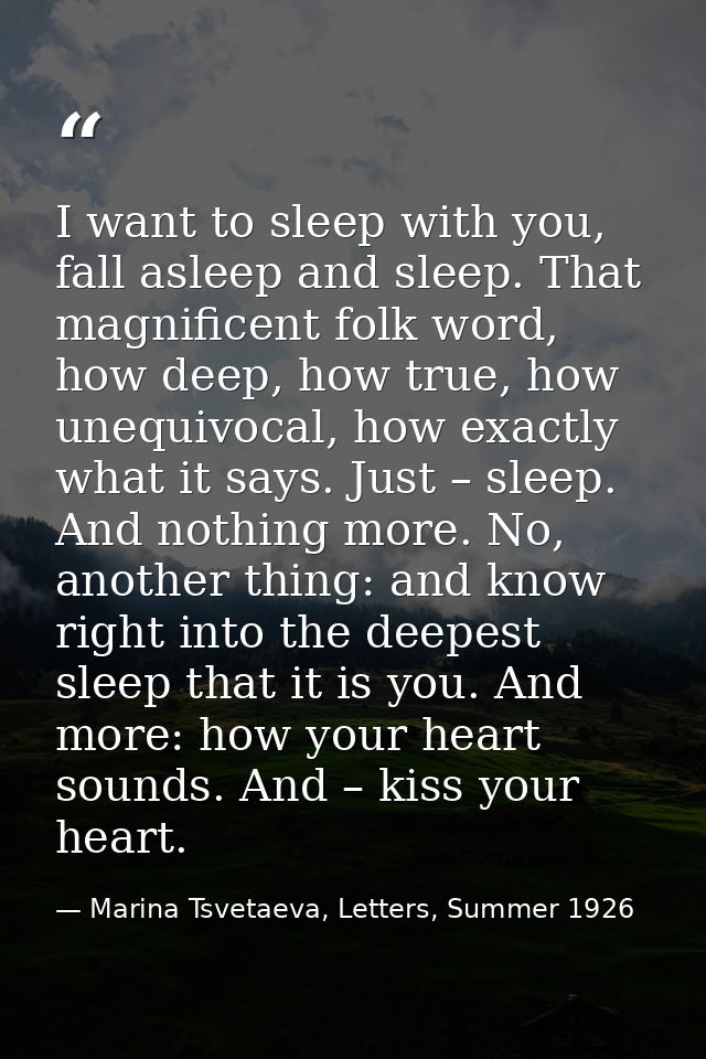 I want to sleep with you, fall asleep and sleep. That magnificent folk word, how deep, how true, how unequivocal, how ex — Marina Tsvetaeva, Letters, Summer 1926