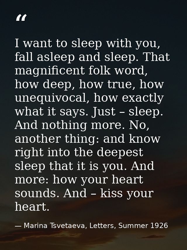 I want to sleep with you, fall asleep and sleep. That magnificent folk word, how deep, how true, how unequivocal, how ex — Marina Tsvetaeva, Letters, Summer 1926