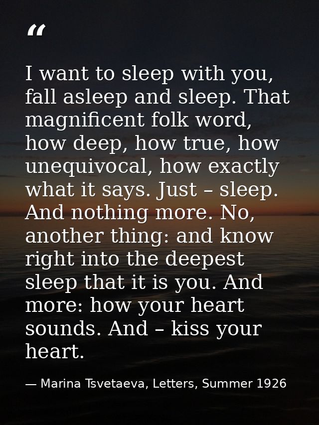 I want to sleep with you, fall asleep and sleep. That magnificent folk word, how deep, how true, how unequivocal, how ex — Marina Tsvetaeva, Letters, Summer 1926