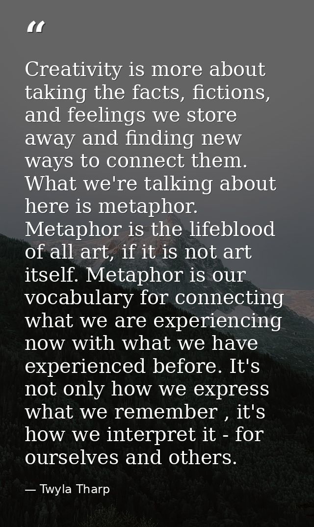 Creativity is more about taking the facts, fictions, and feelings we store away and finding new ways to connect them. Wh — Twyla Tharp