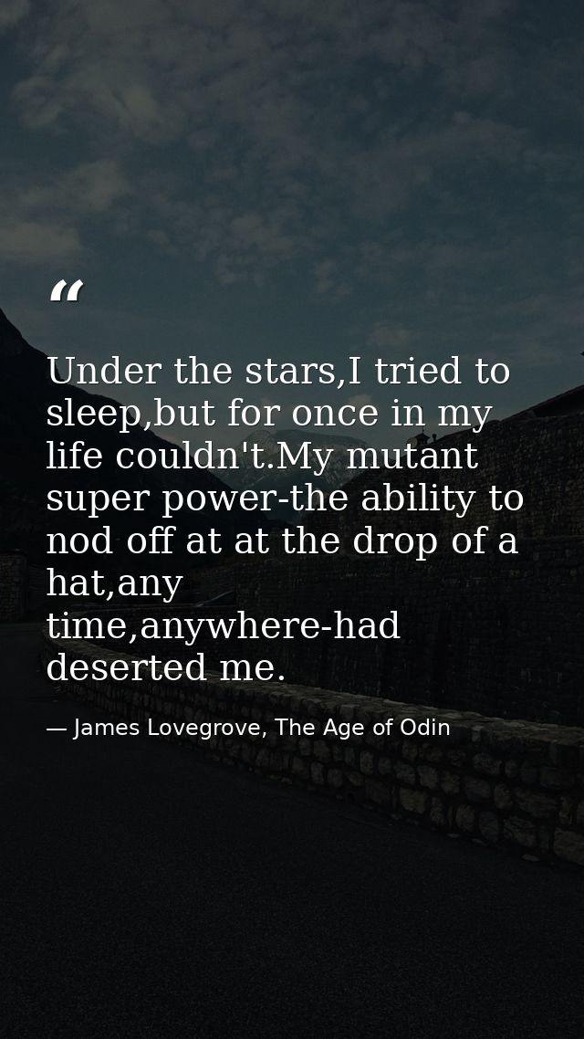 Under the stars,I tried to sleep,but for once in my life couldn't.My mutant super power-the ability to nod off at at the — James Lovegrove, The Age of Odin