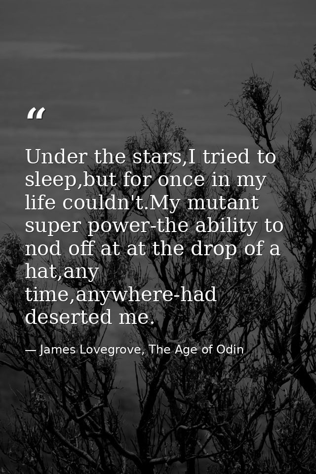 Under the stars,I tried to sleep,but for once in my life couldn't.My mutant super power-the ability to nod off at at the — James Lovegrove, The Age of Odin