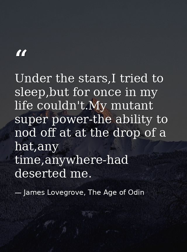 Under the stars,I tried to sleep,but for once in my life couldn't.My mutant super power-the ability to nod off at at the — James Lovegrove, The Age of Odin