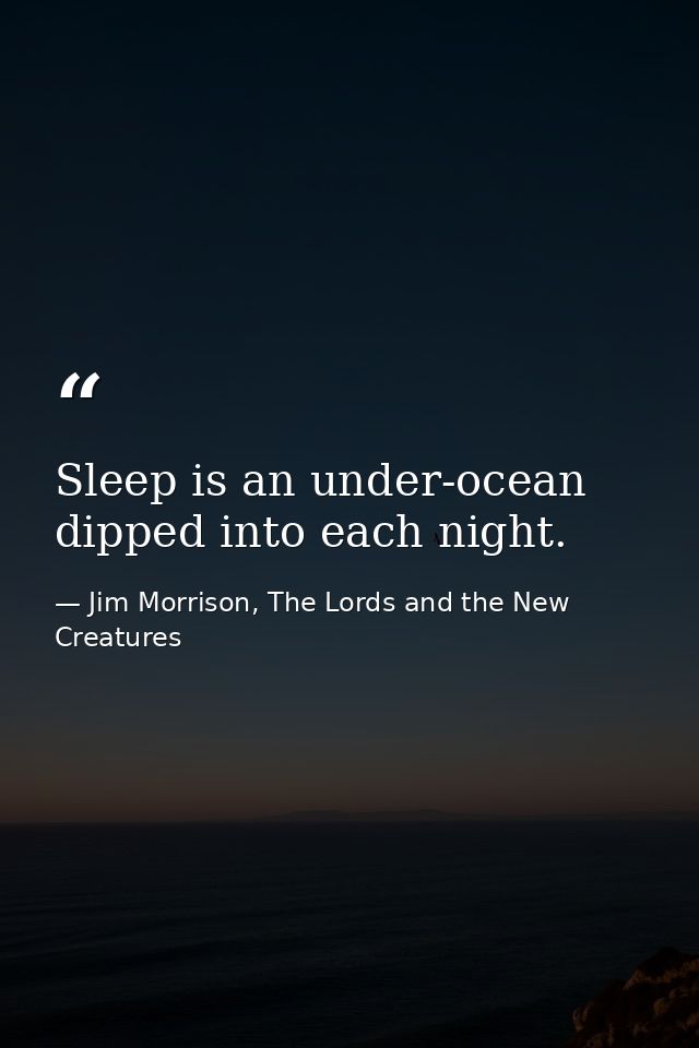 Sleep is an under-ocean dipped into each night. — Jim Morrison, The Lords and the New Creatures