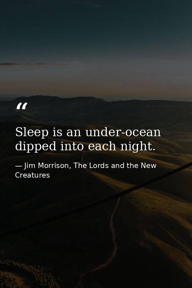 Sleep is an under-ocean dipped into each night. — Jim Morrison, The Lords and the New Creatures