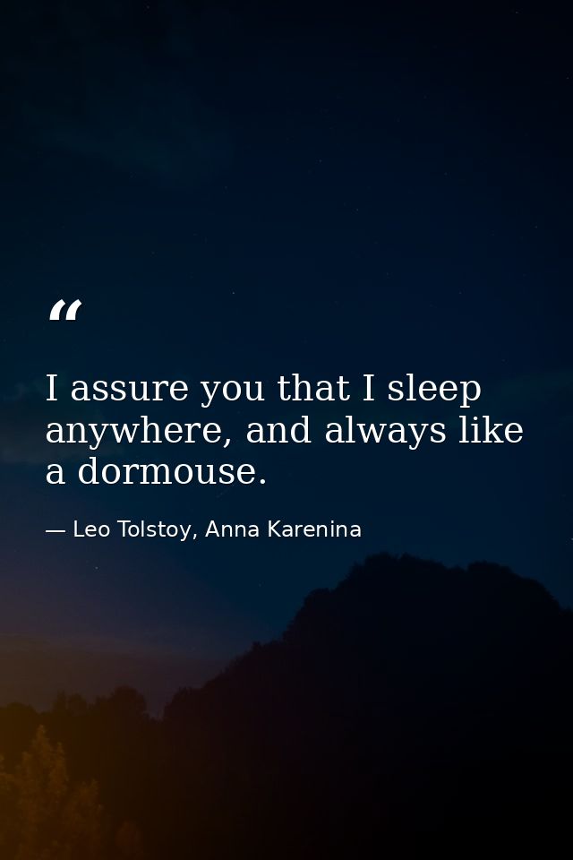 I assure you that I sleep anywhere, and always like a dormouse. — Leo Tolstoy, Anna Karenina